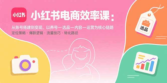 小红书电商效率课：从账号搭建到变现，以养号-选品-内容-运营为核心链路-超级会员网