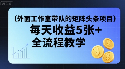 外面工作室带队的矩阵头条挂G项目，每天收益5张+，全流程教学【附全套工具】-超级会员网