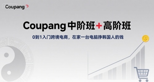 Coupang中阶班+高阶班，0到1入门跨境电商，在家一台电脑挣韩国人的钱-超级会员网
