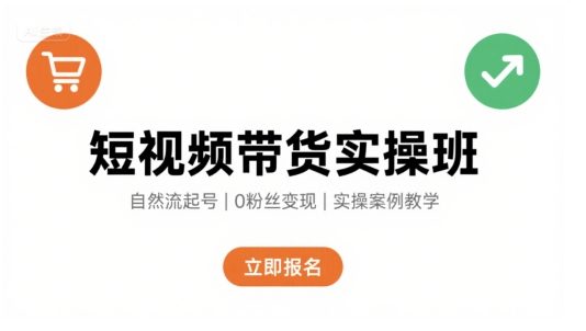 短视频带货实操班，自然流电商快速起号，实现轻松带货变现-超级会员网