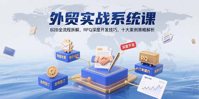 外贸实战系统课：B2B全流程拆解，RFQ深度开发技巧，十大案例策略解析-超级会员网