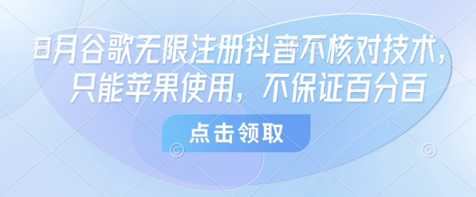8月谷歌无限注册抖音不核对技术，只能苹果使用，不保证百分百-超级会员网