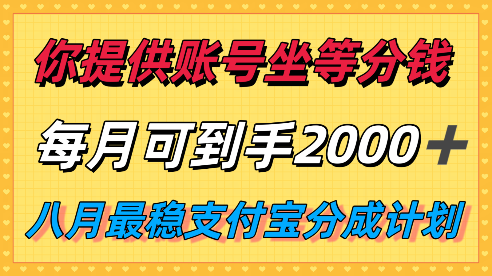 你提供账号我们发视频，每月到手2k＋，八月最稳支付宝分成计划玩法来袭！-超级会员网