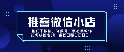 推客微信小店依托于微信、视频号，手把手教你如何快速变现 轻松日入1k+【揭秘】-超级会员网