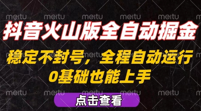 抖音火山版全自动掘金，全程不封号自动操作，可复制放大操作，新手小白也能上手【揭秘】-超级会员网