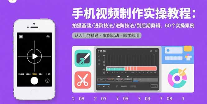 手机视频制作实操教程：拍摄基础/进阶技法/到后期剪辑，50个实操案例-超级会员网