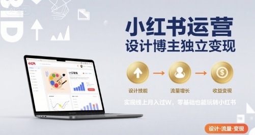 小红书运营设计博主独立变现，实现线上月入过W，零基础也能玩转小红书-超级会员网