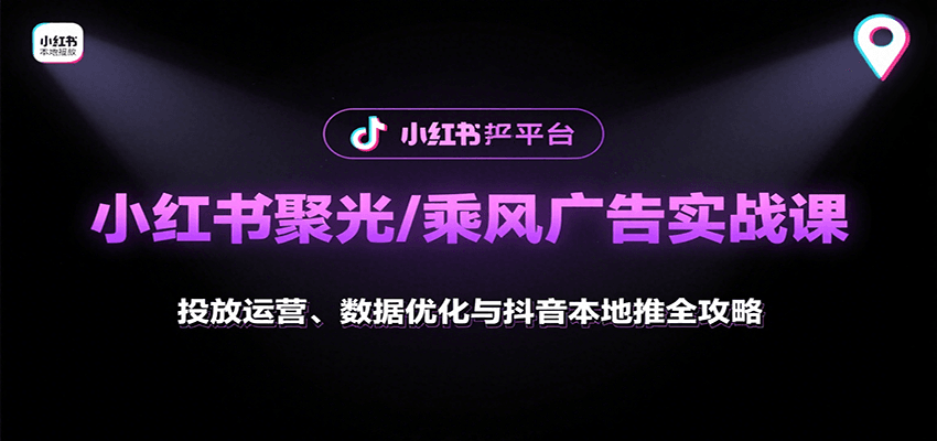 小红书聚光/乘风广告实战课：投放运营、数据优化与抖音本地推全攻略-超级会员网