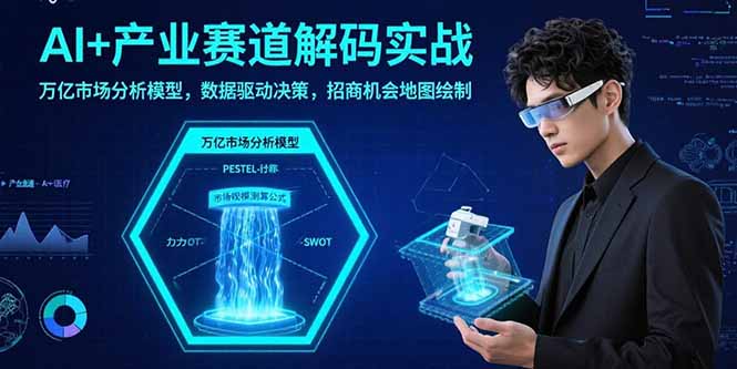 AI+产业赛道解码实战：万亿市场分析模型，数据驱动决策，招商机会地图绘制-超级会员网