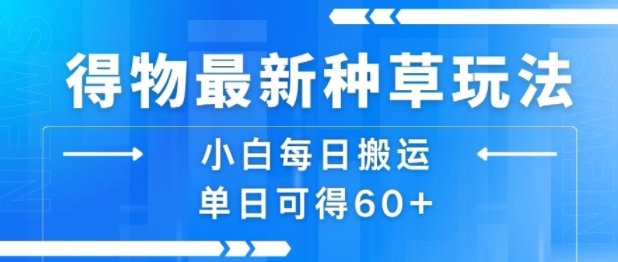 得物最新种草玩法，小白每日搬运单日可得60+-超级会员网