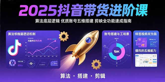 2025抖音带货进阶课：算法底层逻辑,优质账号五维搭建,剪映全功能速成指南-超级会员网