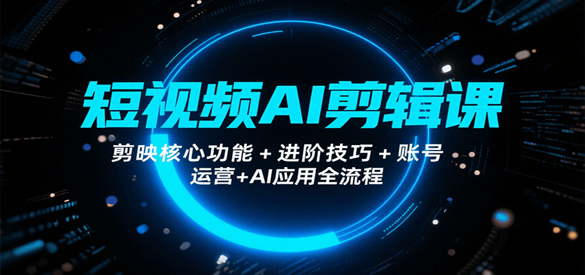 短视频AI剪辑课，剪映核心功能+进阶技巧+账号运营+AI应用全流程-超级会员网