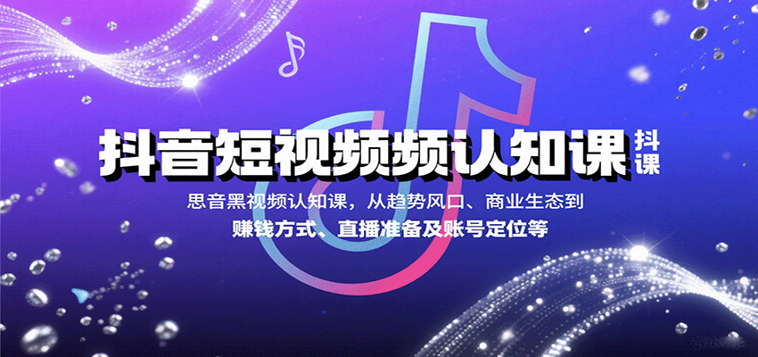 抖音短视频认知课，从趋势风口、商业生态到赚钱方式、直播准备及账号定位等-超级会员网