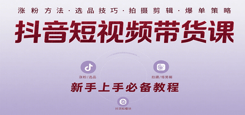 抖音短视频带货课：涵盖涨粉、选品、拍摄、剪辑等，教实操，助你从0到1实现爆单-超级会员网