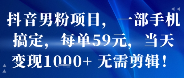 抖音男粉项目，一部手机搞定，每单59米，当天变现1k+  无需剪辑-超级会员网