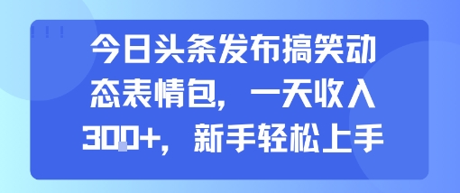 今日头条发布搞笑动态表情包，一天收入3张+，新手轻松上手-超级会员网