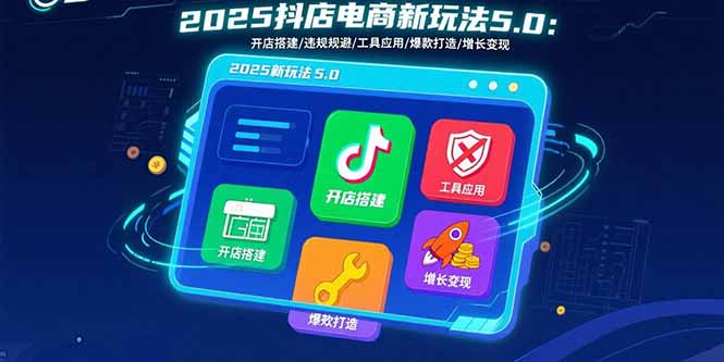 2025抖店电商新玩法5.0：开店搭建/违规规避/工具应用,快速掌握基础运营…-超级会员网