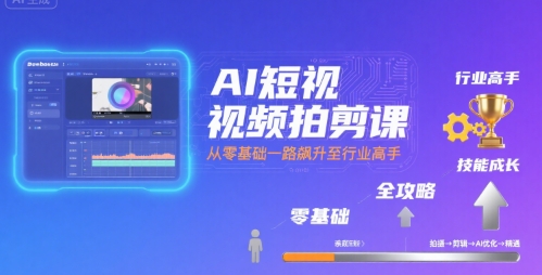 AI短视频拍剪课，全攻略到精通，带你从零基础一路飙升至行业高手-超级会员网