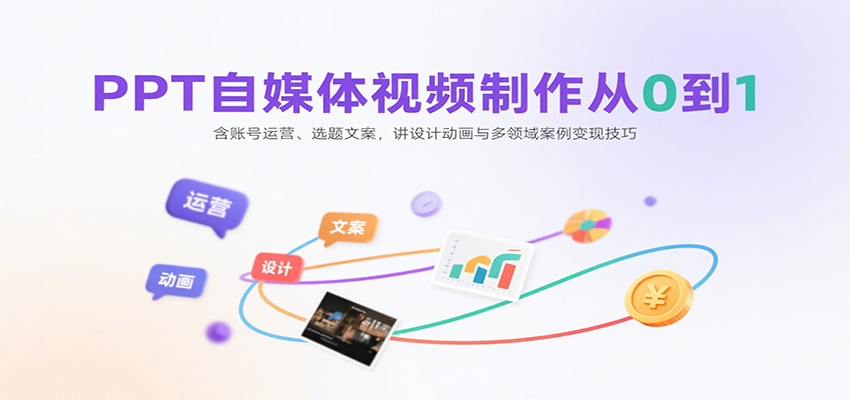 PPT自媒体视频制作从0到1：含账号运营、选题文案，讲设计动画与多领域案例变现技巧-超级会员网