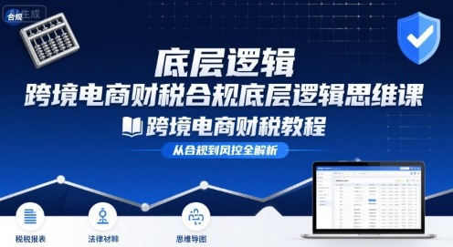 跨境电商财稅合规底层逻辑思维课-跨境电商财税教程-超级会员网