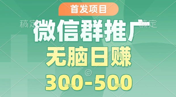 首发项目，微信群推广，一天15单，每单利润10米，无脑日入3-5张【揭秘】-超级会员网