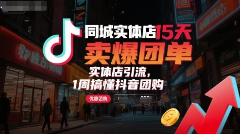 同城实体店15天卖爆团单，实体店引流，1周搞懂抖音团购-超级会员网