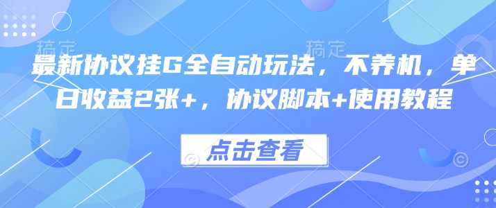 最新协议挂G全自动玩法，不用养机，单日收益2张+，协议脚本+使用教程【揭秘】-超级会员网