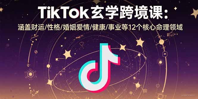 TikTok玄学跨境课：涵盖财运/性格/婚姻爱情/健康/事业等12个核心命理领域-超级会员网