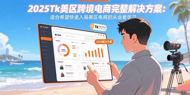 2025Tk美区跨境电商完整解决方案：适合希望快速入局美区电商的从业者学习-超级会员网