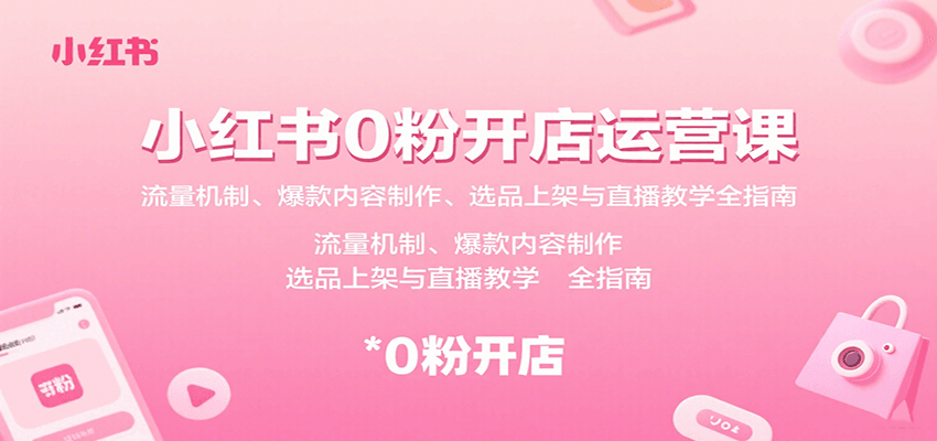 小红书0粉开店运营课：流量机制、爆款内容制作、选品上架与直播教学全指南-超级会员网