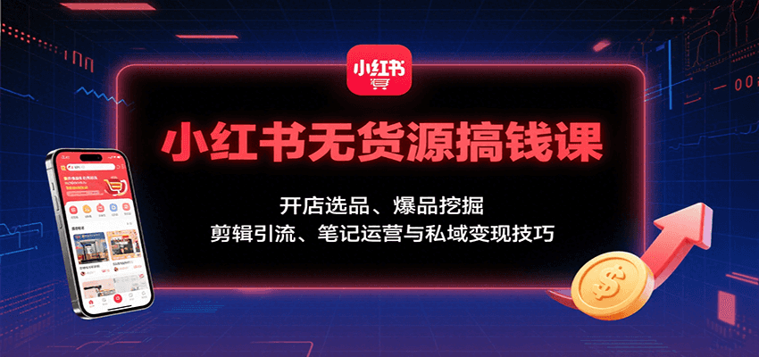 小红书无货源搞钱课：开店选品、爆品挖掘，剪辑引流、笔记运营与私域变现技巧-超级会员网