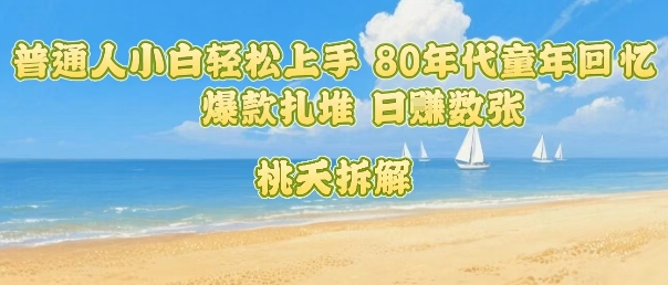普通人小白轻松上手 80年代童年回忆杀，爆款扎堆，日入数张-超级会员网