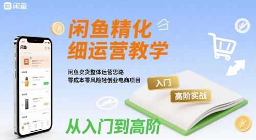 闲鱼精细化运营入门+高阶实战教学，闲鱼卖货整体运营思路，零成本零风险轻创业电商项目-超级会员网