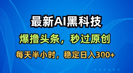 最新AI黑科技软件撸头条搬运，无需任何指令，秒过原创，每天半小时，稳定日入3张【揭秘】-超级会员网