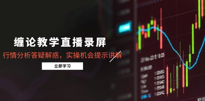 缠论教学直播录屏，行情分析答疑解惑，实操机会提示讲解(更新8月-超级会员网