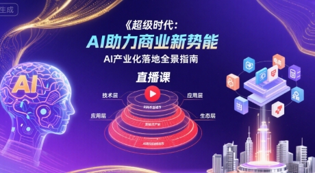 超级时代：AI助力商业新势能直播课，AI产业化落地全景指南-超级会员网