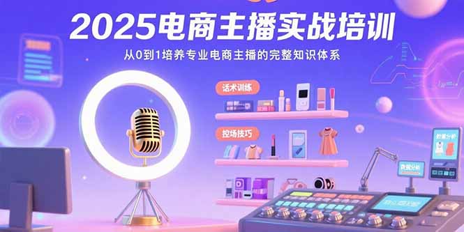 2025电商主播实战培训：从0到1培养专业电商主播的完整知识体系-超级会员网