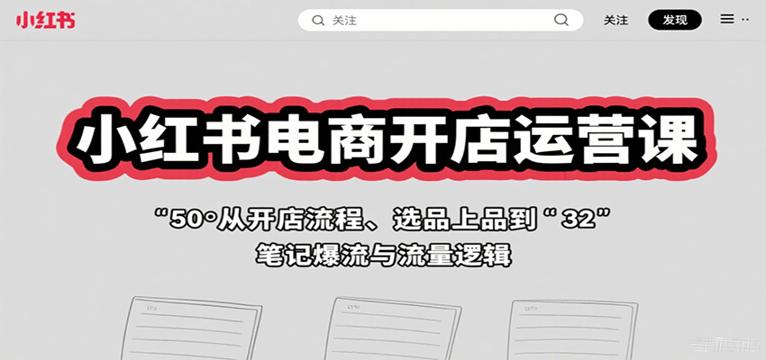 小红书电商开店运营课：从开店流程、选品上品到笔记爆流与流量逻辑-超级会员网