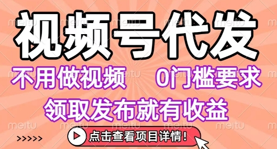 视频号代发，不用剪辑不用做视频，0门槛要求，领取发布就有收益，任务没有无上限，小白轻松上手【揭秘】-超级会员网