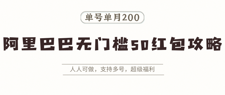 阿里巴巴无门槛50红包攻略，单号单月200。人人可做，支持多号，超级福利-超级会员网