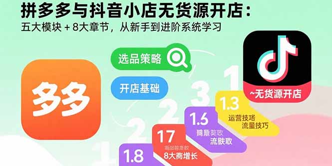 拼多多与抖音小店无货源开店：五大模块+8大章节，从新手到进阶系统学习-超级会员网