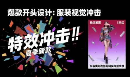 服装类短视频剪辑实战速成课，30天掌握算法适配剪辑术，完播率提升25%-超级会员网