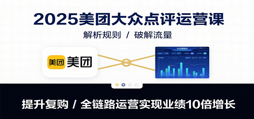 2025美团大众点评运营课：解析规则/破解流量/提升复购/全链路运营实现业绩10倍增长-超级会员网