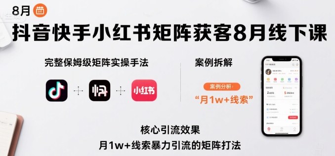 抖音快手小红书矩阵获客8月线下课，完整保姆级矩阵实操手法与案例拆解，月1w+线索暴力引流的矩阵打法-超级会员网