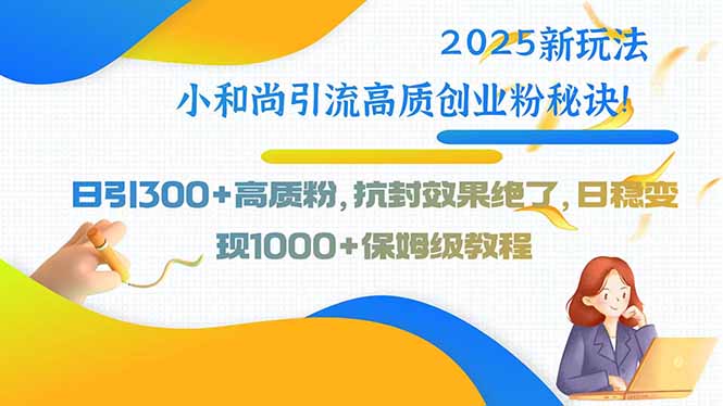 2025新玩法小和尚引流高质创业粉秘诀！日引300+高质粉，抗封效果绝了，…-超级会员网