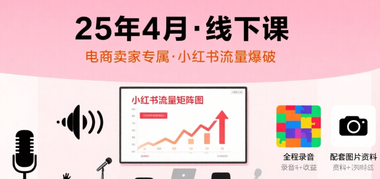 小红书25年4月线下课程，电商卖家小红书流量课，录音+图片-超级会员网