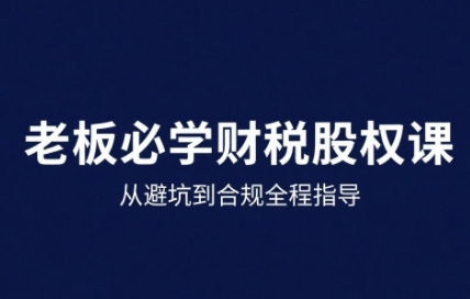 25年企业财税与股权实战课，从避坑到合规全程指导-超级会员网