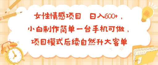 女性情感项目 小白制作简单一台手机可做 项目模式后续自然升大客单 日入6张-超级会员网