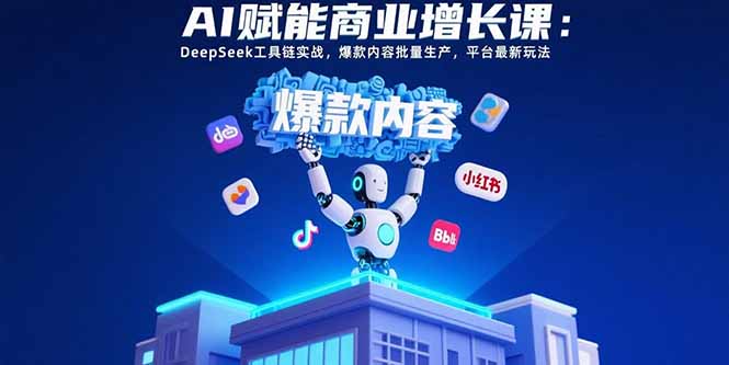 AI赋能商业增长课：DeepSeek工具链实战，爆款内容批量生产，平台最新玩法-超级会员网