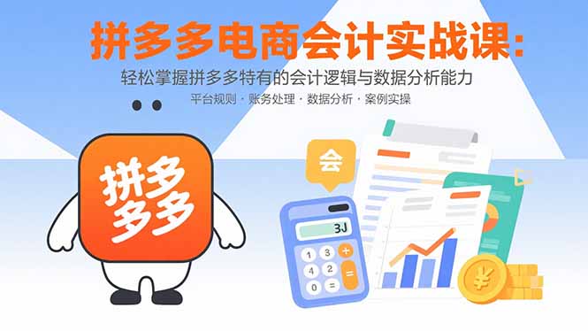 拼多多电商会计实战课：轻松掌握拼多多特有的会计逻辑与数据分析能力-超级会员网